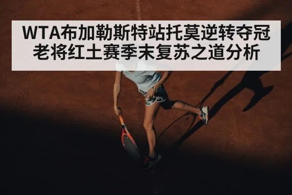 WTA布加勒斯特站托莫逆转夺冠老将红土赛季末复苏之道分析