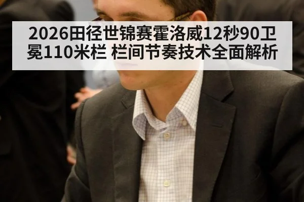 2026田径世锦赛霍洛威12秒90卫冕110米栏 栏间节奏技术全面解析