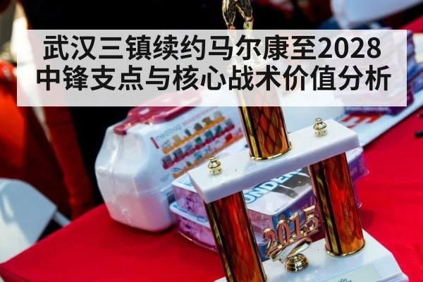 武汉三镇续约马尔康至2028中锋支点与核心战术价值分析