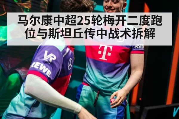 马尔康中超25轮梅开二度跑位与斯坦丘传中战术拆解