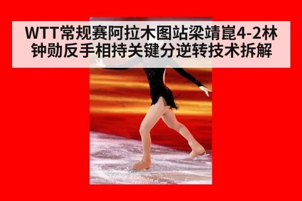 WTT常规赛阿拉木图站梁靖崑4-2林钟勋反手相持关键分逆转技术拆解