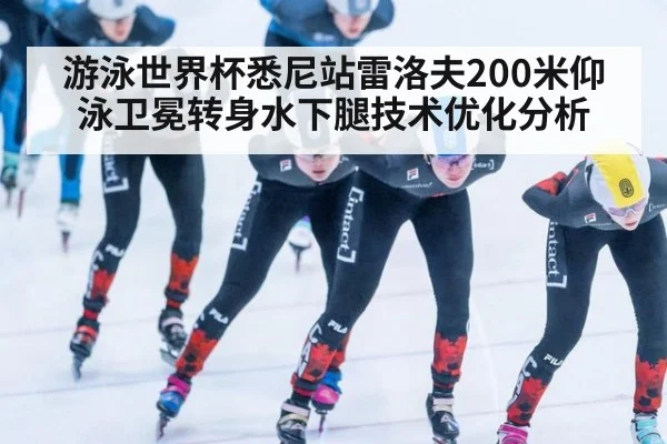 游泳世界杯悉尼站雷洛夫200米仰泳卫冕转身水下腿技术优化分析