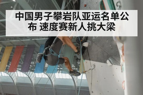 中国男子攀岩队亚运名单公布 速度赛新人挑大梁