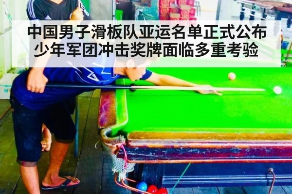 中国男子滑板队亚运名单正式公布 少年军团冲击奖牌面临多重考验